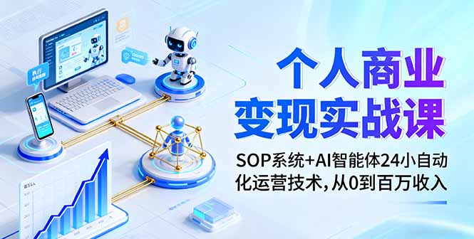个人商业变现实战课：SOP系统+AI智能体24小自动化运营技术，从0到百万收入-赚钱网