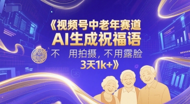 视频号中老年赛道，AI生成祝福语，不用拍摄，不用露脸，3天1k+-赚钱网