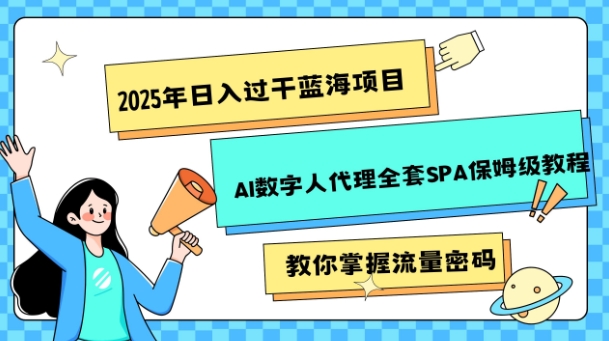 2025年日入过k蓝海项目AI数字人代理全套SPA保姆级教程-赚钱网