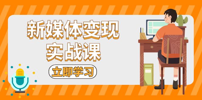 （13380期）新媒体变现实战课：短视频+直播带货，拍摄、剪辑、引流、带货等-赚钱网