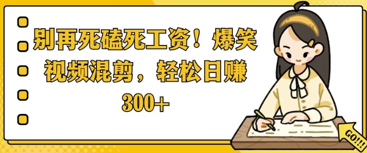 别再死磕死工资，爆笑视频混剪，轻松日入 3张-赚钱网