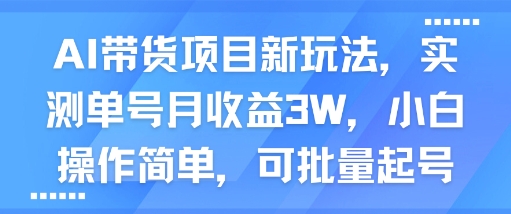 AI带货项目新玩法，实测单号月收益3W，小白操作简单，可批量起号-赚钱网