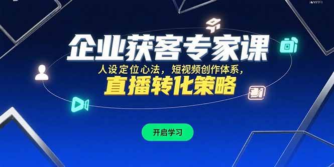 （15397期）企业获客专家课，人设定位心法，短视频创作体系，直播转化策略-赚钱网
