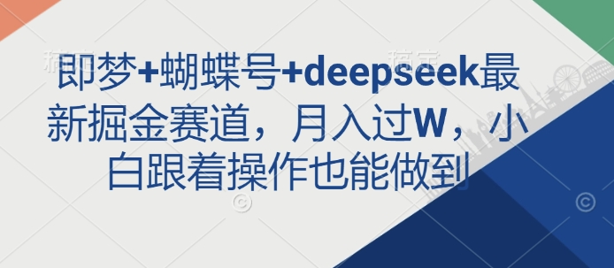 即梦+蝴蝶号+deepseek最新掘金赛道，月入过W，小白跟着操作也能做到-赚钱网