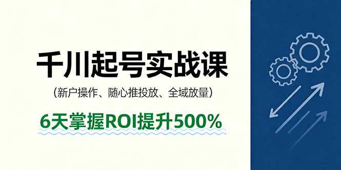 抖音千川起号实战课，新户操作,随心推投放,全域放量，6天掌握ROI提升500%-赚钱网