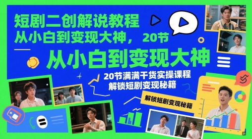 短剧二创解说教程，从小白到变现大神，20节满满干货实操课程，解锁短剧变现秘籍-赚钱网