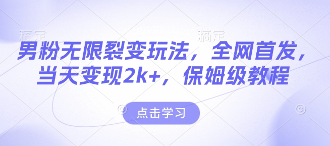 男粉无限裂变玩法，全网首发，当天变现2k+，保姆级教程【永久更新】【揭秘】-赚钱网