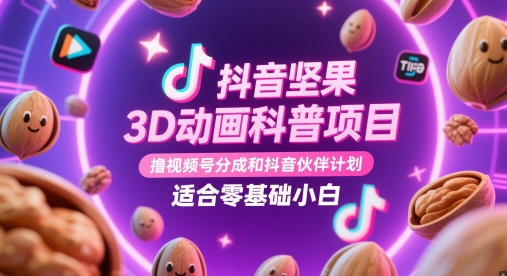 抖音坚果3D动画科普项目，撸视频号分成和抖音伙伴计划，适合零基础小白-赚钱网
