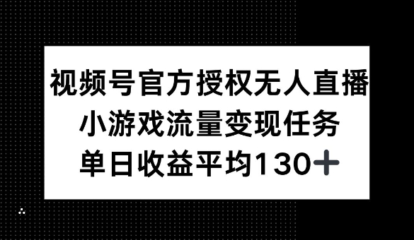 视频号官方授权无人直播，小游戏流量任务，单日收益平均1张-赚钱网