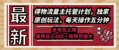最新得物流量主托管计划，独家原创玩法，每天操作五分钟，多号无上限，单号日入5张+矩阵可放大【揭秘】-赚钱网