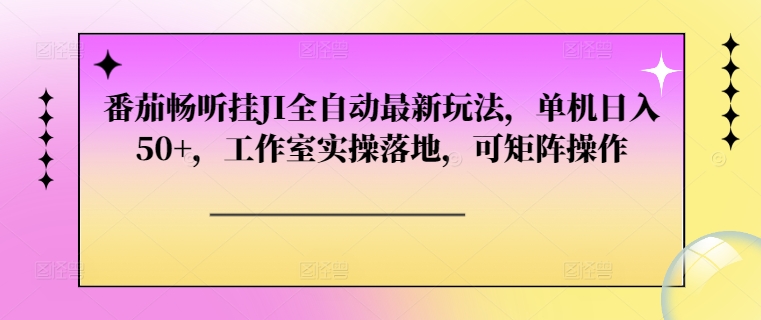 番茄畅听挂JI全自动最新玩法，单机日入50+，工作室实操落地，可矩阵操作-赚钱网