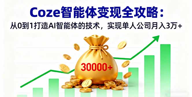 Coze智能体变现全攻略：从0到1打造AI智能体的技术，实现单人公司月入3万+-赚钱网