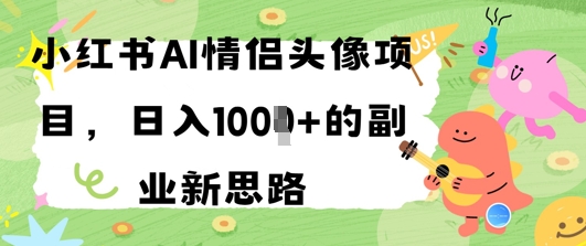 小红书AI情侣头像项目，日入几张的副业新思路-赚钱网