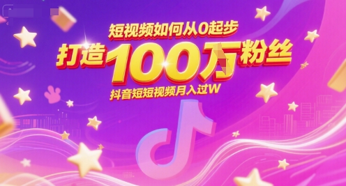 短视频如何从0起步，打造100W粉丝抖音短视频月入过W-赚钱网