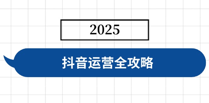 （14548期）抖音运营全攻略，涵盖账号搭建、人设塑造、投流等，快速起号，实现变现-赚钱网