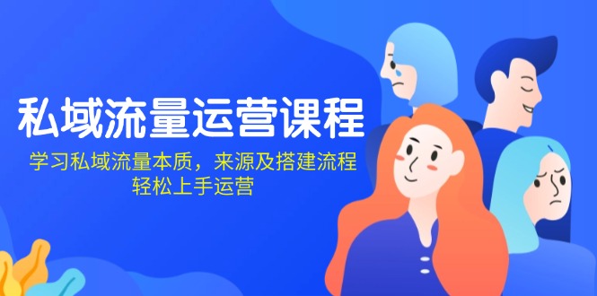 （13765期）私域流量运营课程：学习私域流量本质，来源及搭建流程，轻松上手运营-赚钱网