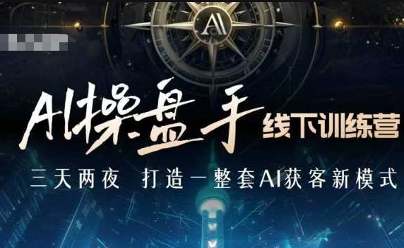 AI操盘手线下训练营，打造AI获客新模式，跟上ai时代，新商业-赚钱网