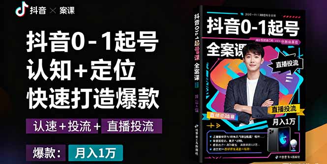 抖音0-1起号全案课：认知+定位+直播投流+快速打造爆款，月入10万+秘籍-赚钱网