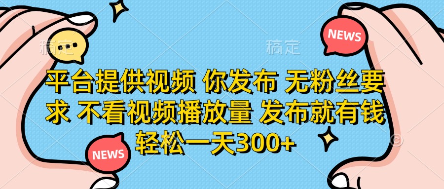 （14317期）平台提供视频 你发布 无粉丝要求 不看视频播放量 发布就有钱 轻松一天300+-赚钱网