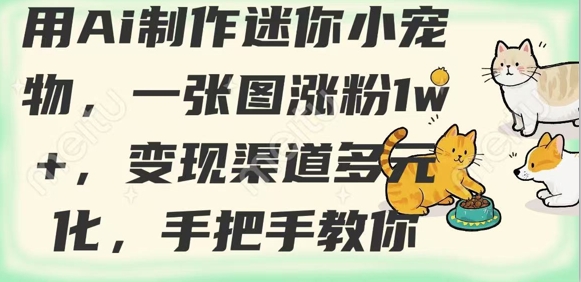 用AI制作迷你小宠物，一张图涨粉1w+，变现渠道多元化，手把手教你-赚钱网