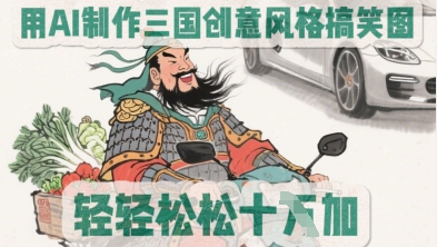 用AI制作三国创意风格搞笑图，轻松涨粉-赚钱网