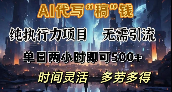 AI代写纯执行力项目，无需引流，时间灵活，单日两小时即可5张，多劳多得-赚钱网