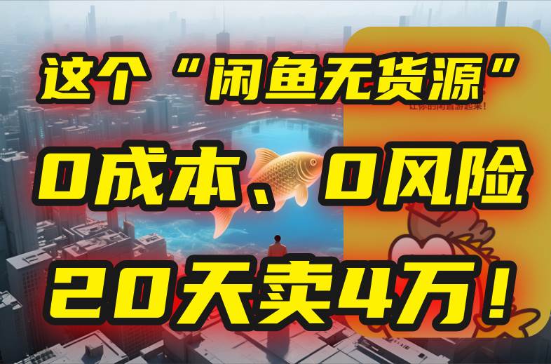 （15433期）别再瞎忙了！这个“闲鱼无货源”玩法，0成本、0风险，我20天卖4万！-赚钱网