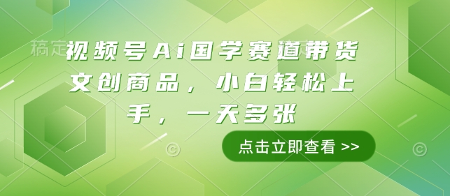 视频号Ai国学赛道带货文创商品，小白轻松上手，一天多张-赚钱网