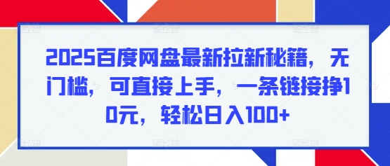 2025百度网盘最新拉新秘籍，无门槛，可直接上手，一条链接挣10元，轻松日入100+-赚钱网