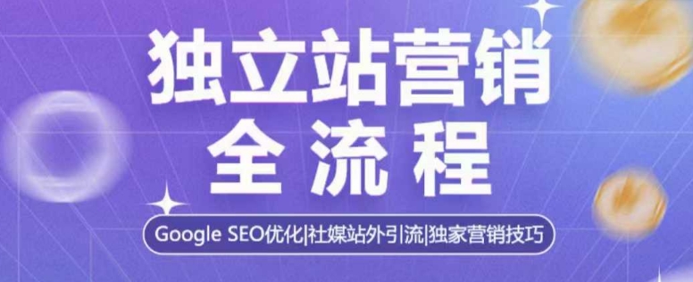 独立站营销全流程，Google SEO优化，社媒站外引流，独家营销技巧-赚钱网