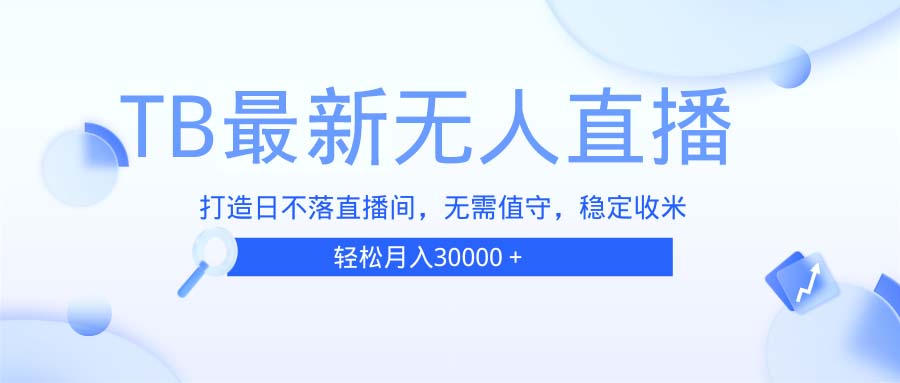 （13505期）TB无人直播，打造日不落直播间，无需真人出镜，无需值守，打造日不落直…-赚钱网