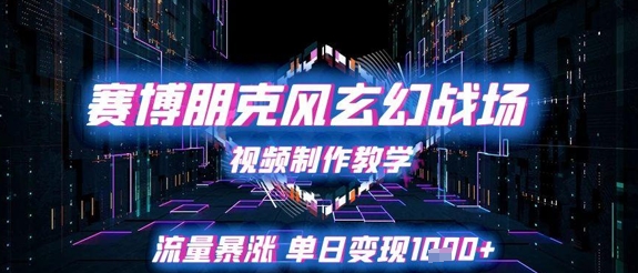赛博朋克风玄幻战场视频制作教学，流量暴涨单日变现1k+-赚钱网