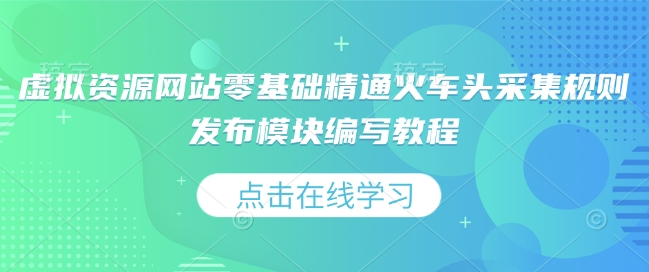 虚拟资源网站零基础精通火车头采集规则发布模块编写教程-赚钱网