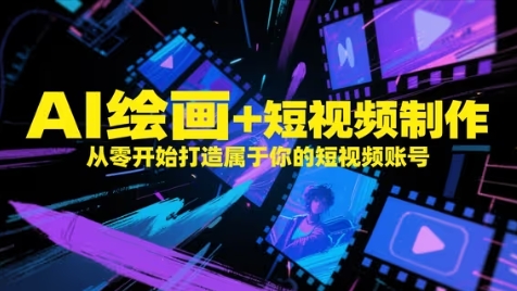 AI绘画+短视频制作，从零开始打造属于你的短视频账号-赚钱网