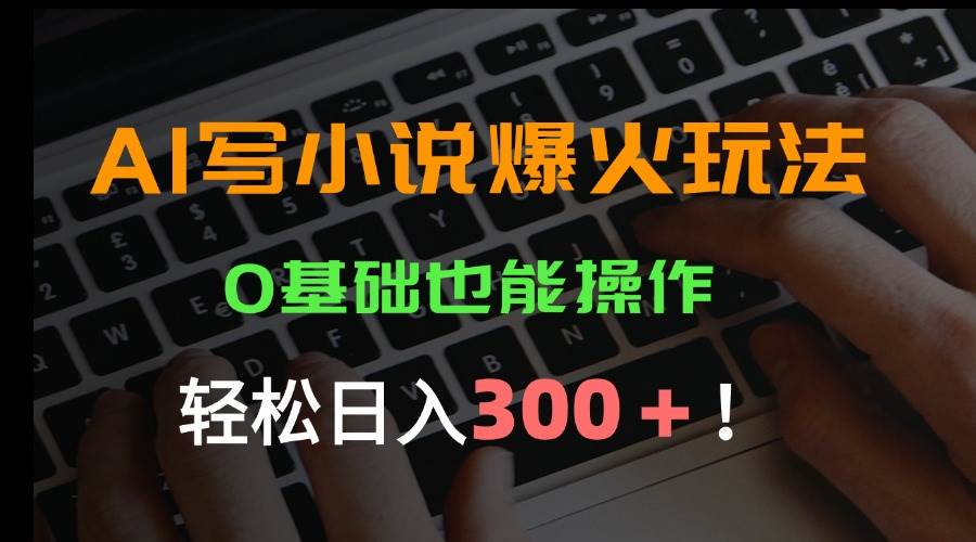 （15534期）AI写小说爆火玩法，0基础也能操作，日收益轻松300+！-赚钱网
