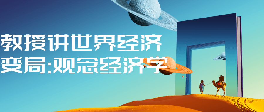 教授讲世界经济变局:观念经济学-赚钱网