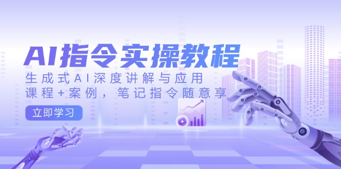 （14097期）AI指令实操教程，生成式AI深度讲解与应用，课程+案例，笔记指令随意享-赚钱网