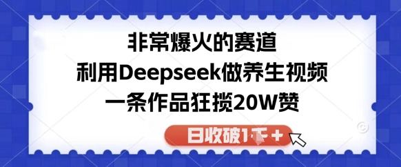 非常爆火的赛道，利用Deepseek做养生视频，一条作品狂揽20W赞，日收破1k-赚钱网