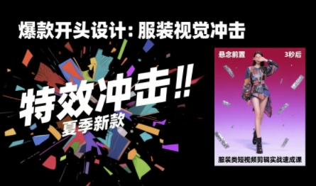 服装类短视频剪辑实战速成课，30天掌握算法适配剪辑术，完播率提升25%-赚钱网