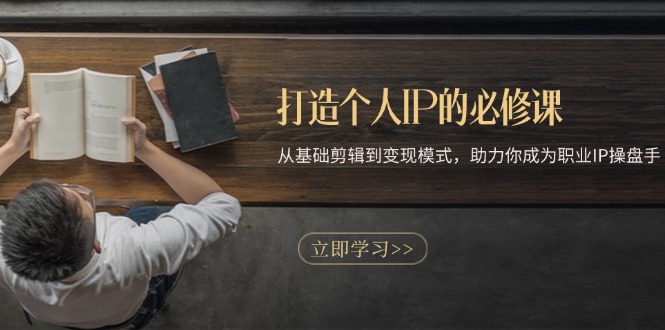 （13357期）打造个人IP的必修课：从基础剪辑到变现模式，助力你成为职业IP操盘手-赚钱网