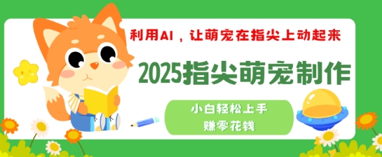利用AI，让萌宠在指尖上动起来，2025指尖萌宠制作，小白轻松上手挣零花钱-赚钱网