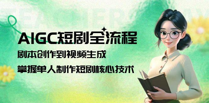 （15021期）AIGC短剧全流程：剧本创作到视频生成，掌握单人制作短剧核心技术-赚钱网