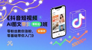 抖音短视频AI图文带货实操班，零粉丝教你涨粉，零基础带你入门-赚钱网