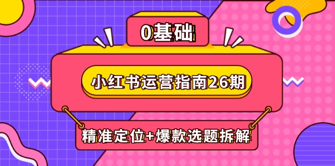 （14795期）小红书运营指南26期：精准定位+爆款选题拆解,DeepSeek辅助创作与电商变现-赚钱网