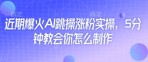 近期爆火AI跳操涨粉实操，5分钟教会你怎么制作-赚钱网