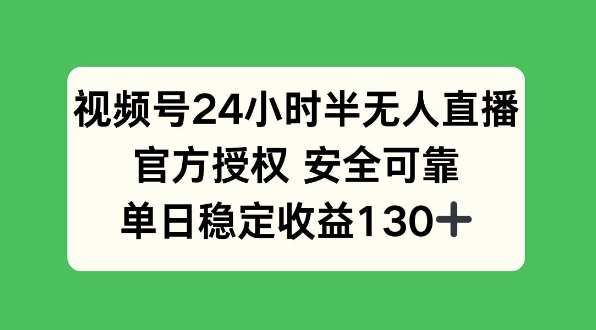 视频号24小时半无人直播，官方授权安全可靠，单日稳定收益130+-赚钱网