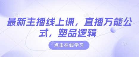 最新主播线上课，直播万能公式，塑品逻辑-赚钱网