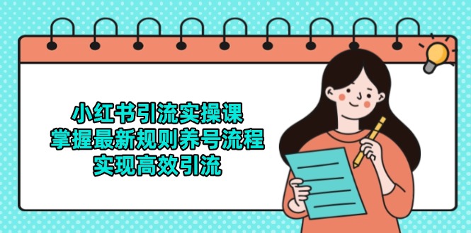 （14897期）小红书引流实操课，掌握最新规则养号流程，实现高效引流-赚钱网