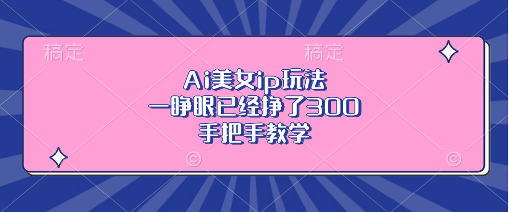 （13286期）Ai美女ip玩法，一睁眼已经挣了300，手把手教学-赚钱网