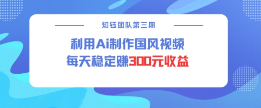 视频号ai国风视频创作者分成计划每天稳定300元收益-赚钱网